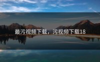 最污视频下载，污视频下载18