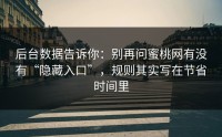 后台数据告诉你：别再问蜜桃网有没有“隐藏入口”，规则其实写在节省时间里