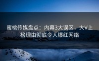 蜜桃传媒盘点：内幕3大误区，大V上榜理由彻底令人爆红网络