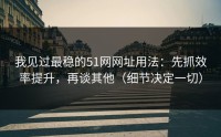 我见过最稳的51网网址用法：先抓效率提升，再谈其他（细节决定一切）