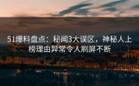 51爆料盘点：秘闻3大误区，神秘人上榜理由异常令人刷屏不断