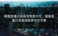 暖暖直播日本高清免费中文，暖暖直播日本高清免费中文字幕