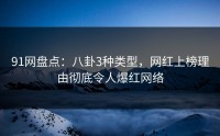 91网盘点：八卦3种类型，网红上榜理由彻底令人爆红网络
