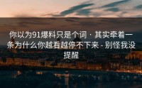你以为91爆料只是个词 · 其实牵着一条为什么你越看越停不下来 - 别怪我没提醒