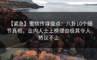 【紧急】蜜桃传媒盘点：八卦10个细节真相，业内人士上榜理由极其令人热议不止
