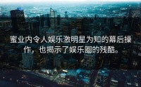 蜜业内令人娱乐激明星为知的幕后操作，也揭示了娱乐圈的残酷。