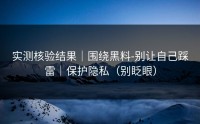 实测核验结果｜围绕黑料-别让自己踩雷｜保护隐私（别眨眼）