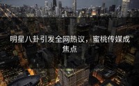 明星八卦引发全网热议，蜜桃传媒成焦点