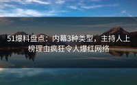 51爆料盘点：内幕3种类型，主持人上榜理由疯狂令人爆红网络