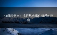 51爆料盘点：揭开热点事件背后的秘密