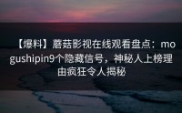 【爆料】蘑菇影视在线观看盘点：mogushipin9个隐藏信号，神秘人上榜理由疯狂令人揭秘