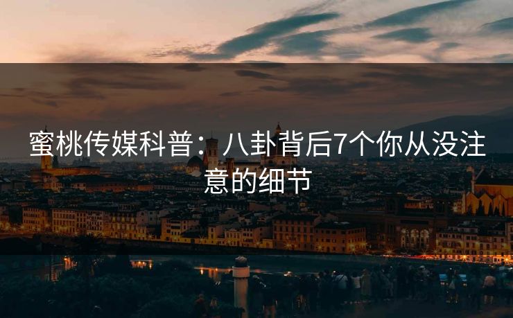 蜜桃传媒科普:八卦背后7个你从没注意的细节 蜜桃传媒科普:八卦背后7个你从没注意的细节