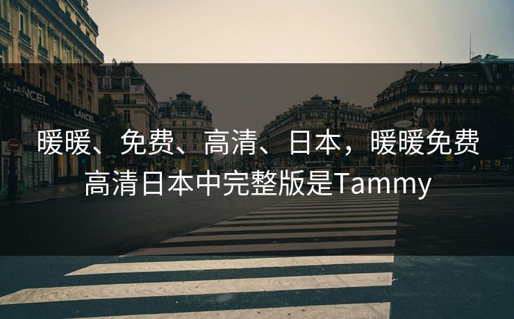 暖暖、免费、高清、日本，暖暖免费高清日本中完整版是Tammy