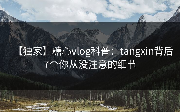 【独家】糖心vlog科普:tangxin背后7个你从没注意的细节 【独家】糖心vlog科普:tangxin背后7个你从没注意的细节