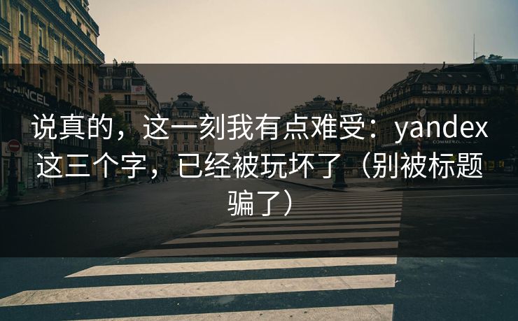 说真的,这一刻我有点难受:yandex这三个字,已经被玩坏了(别被标题骗了) 说真的,这一刻我有点难受:yandex这三个字,已经被玩坏了(别被标题骗了)