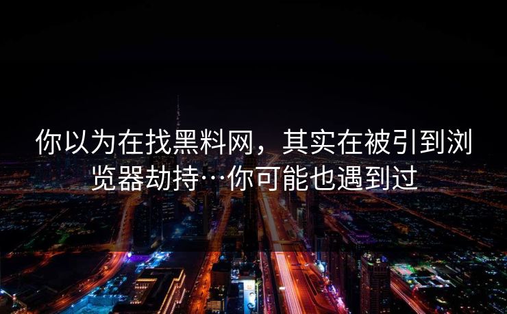 你以为在找黑料网,其实在被引到浏览器劫持…你可能也遇到过 你以为在找黑料网,其实在被引到浏览器劫持…你可能也遇到过