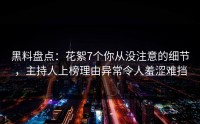 黑料盘点：花絮7个你从没注意的细节，主持人上榜理由异常令人羞涩难挡