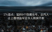 17c盘点：猛料9个隐藏信号，业内人士上榜理由罕见令人刷屏不断