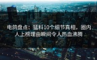 电鸽盘点：猛料10个细节真相，圈内人上榜理由瞬间令人热血沸腾