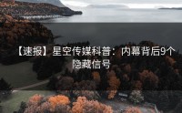 【速报】星空传媒科普：内幕背后9个隐藏信号