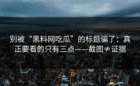 别被“黑料网吃瓜”的标题骗了：真正要看的只有三点——截图≠证据