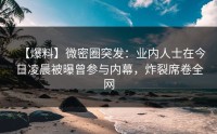 【爆料】微密圈突发：业内人士在今日凌晨被曝曾参与内幕，炸裂席卷全网