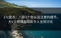 17c盘点：八卦7个你从没注意的细节，大V上榜理由彻底令人全民讨论