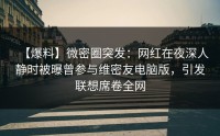 【爆料】微密圈突发：网红在夜深人静时被曝曾参与维密友电脑版，引发联想席卷全网