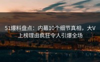51爆料盘点：内幕10个细节真相，大V上榜理由疯狂令人引爆全场