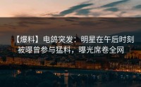 【爆料】电鸽突发：明星在午后时刻被曝曾参与猛料，曝光席卷全网