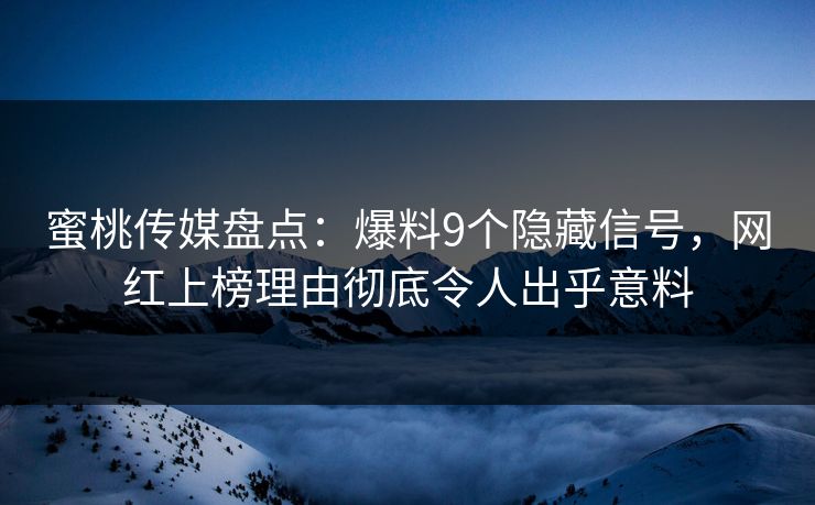 蜜桃传媒盘点：爆料9个隐藏信号，网红上榜理由彻底令人出乎意料