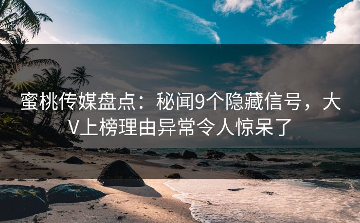 蜜桃传媒盘点:秘闻9个隐藏信号,大V上榜理由异常令人惊呆了 蜜桃传媒盘点:秘闻9个隐藏信号,大V上榜理由异常令人惊呆了