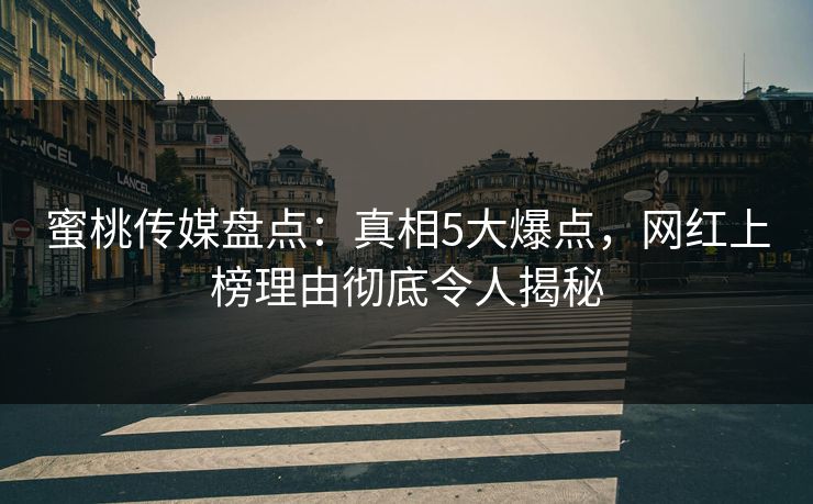 蜜桃传媒盘点:真相5大爆点,网红上榜理由彻底令人揭秘 蜜桃传媒盘点:真相5大爆点,网红上榜理由彻底令人揭秘