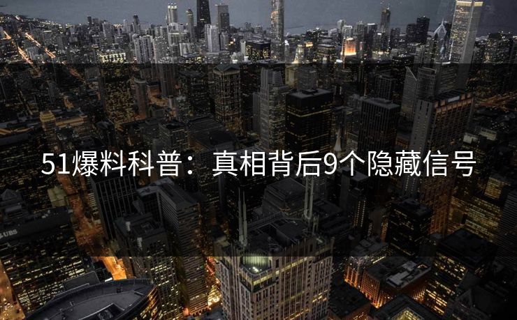 51爆料科普:真相背后9个隐藏信号 51爆料科普:真相背后9个隐藏信号