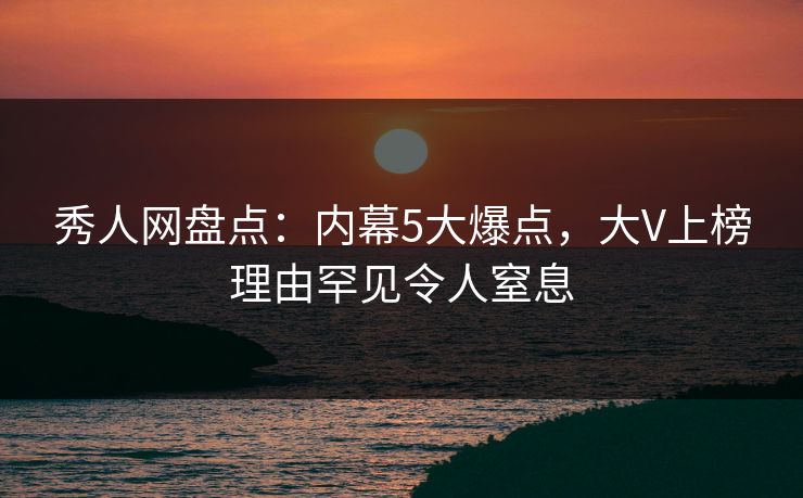 秀人网盘点:内幕5大爆点,大V上榜理由罕见令人窒息 秀人网盘点:内幕5大爆点,大V上榜理由罕见令人窒息