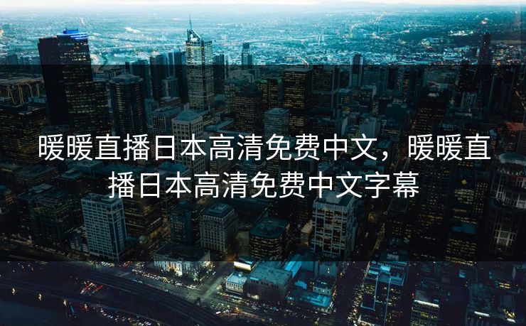 暖暖直播日本高清免费中文,暖暖直播日本高清免费中文字幕 暖暖直播日本高清免费中文,暖暖直播日本高清免费中文字幕
