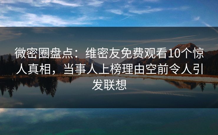 微密圈盘点:维密友免费观看10个惊人真相,当事人上榜理由空前令人引发联想 微密圈盘点:维密友免费观看10个惊人真相,当事人上榜理由空前令人引发联想