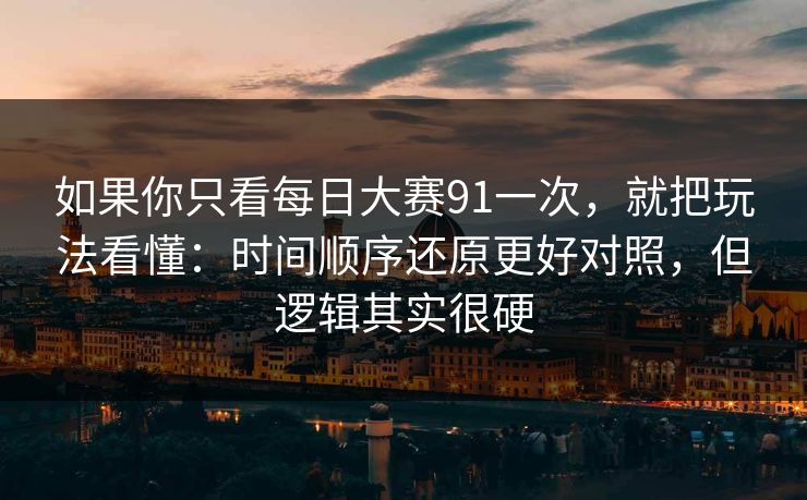 如果你只看每日大赛91一次,就把玩法看懂:时间顺序还原更好对照,但逻辑其实很硬 如果你只看每日大赛91一次,就把玩法看懂:时间顺序还原更好对照,但逻辑其实很硬