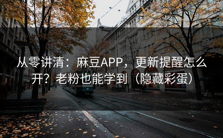 从零讲清:麻豆APP,更新提醒怎么开?老粉也能学到(隐藏彩蛋) 从零讲清:麻豆APP,更新提醒怎么开?老粉也能学到(隐藏彩蛋)